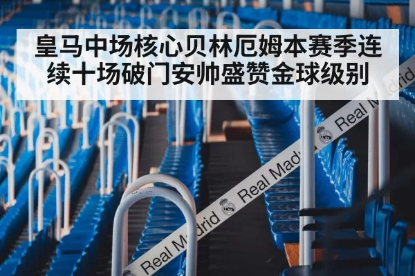 皇马中场核心贝林厄姆本赛季连续十场破门安帅盛赞金球级别