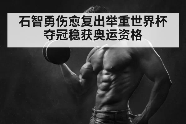石智勇伤愈复出举重世界杯夺冠稳获奥运资格