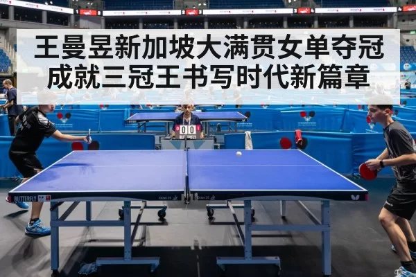 王曼昱新加坡大满贯女单夺冠成就三冠王书写时代新篇章