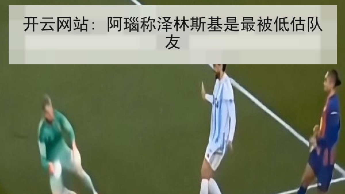 开云网站: 阿瑙称泽林斯基是最被低估队友 开云网站: 阿瑙称泽林斯基是最被低估队友